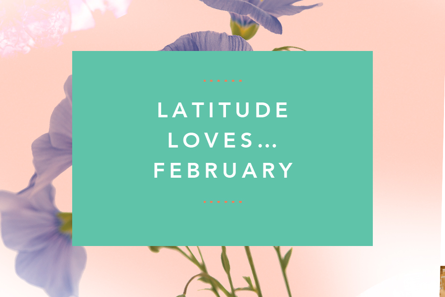 Latitude Loves… February