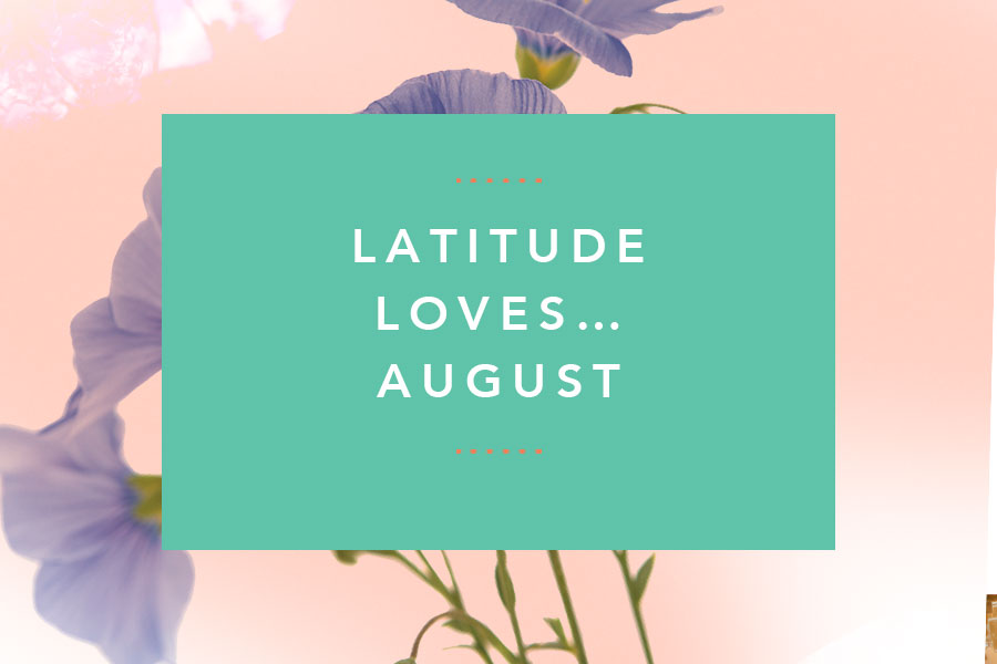 Latitude Loves…August